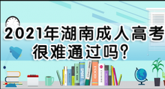 2021年湖南成人高考很难通过吗？