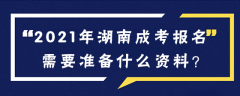 2021年湖南成人高考报名要准备什么资料呢？