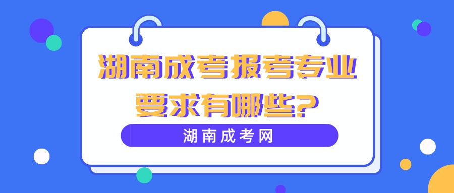 湖南成考报考专业要求有哪些?(图1)