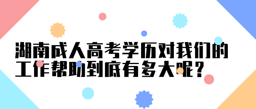 湖南成人高考学历对我们的工作帮助到底有多大呢？(图1)