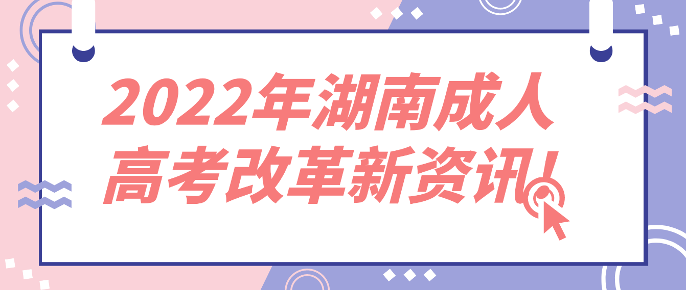 2022年湖南成人高考改革新资讯!