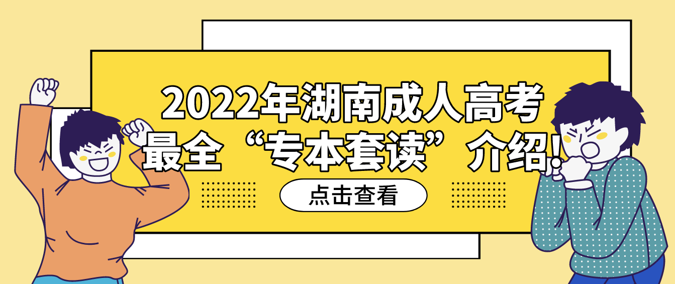 2022年湖南成人高考最全“专本套读”介绍!