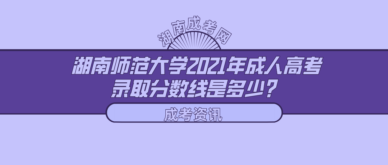 湖南师范大学2021年成人高考录取分数线是多少？(图1)