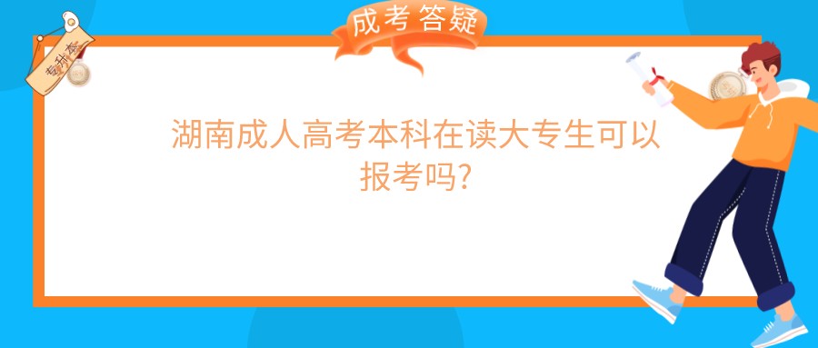 湖南成人高考本科在读大专生可以报考吗?