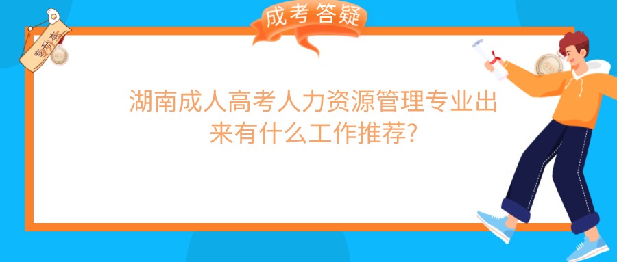 湖南成人高考人力资源管理专业出来有什么工作推荐?(图1)