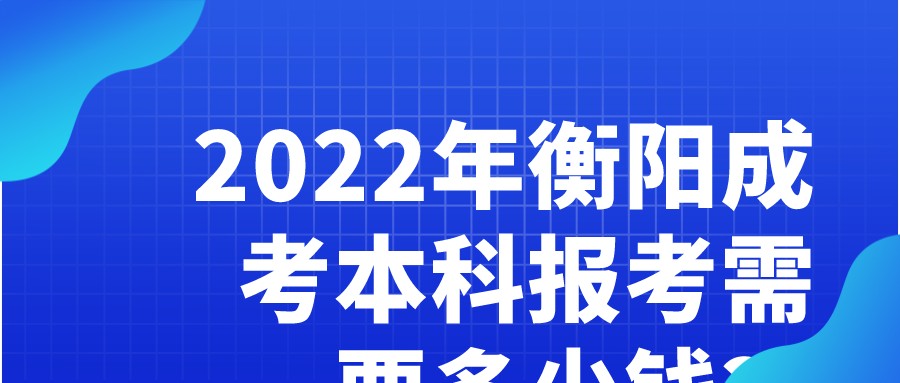 2022年衡阳成考本科报考需要多少钱？(图1)