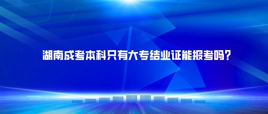 湖南成考本科只有大专结业证能报考吗？