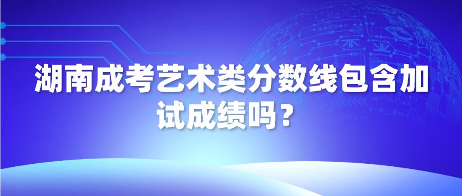 湖南成考艺术类分数线包含加试成绩吗？(图1)