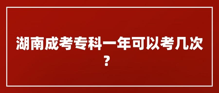 湖南成人高考专科一年可以考几次？(图1)