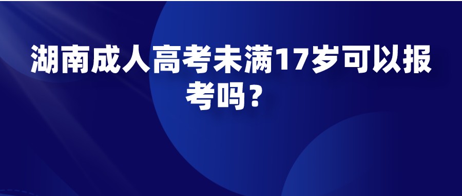 湖南成人高考未满17岁可以报考吗？