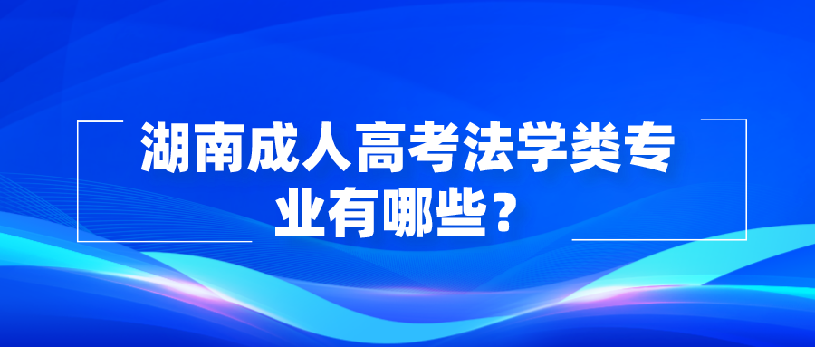 湖南成人高考法学类专业有哪些？