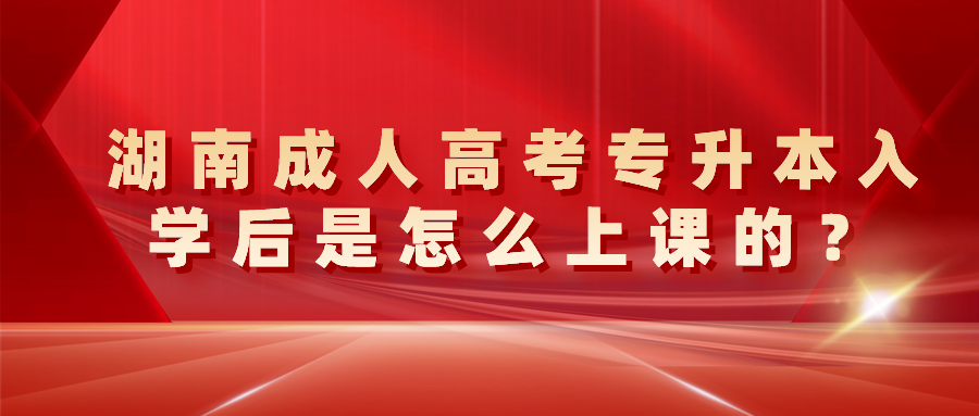 湖南成人高考专升本入学后是怎么上课的？(图1)