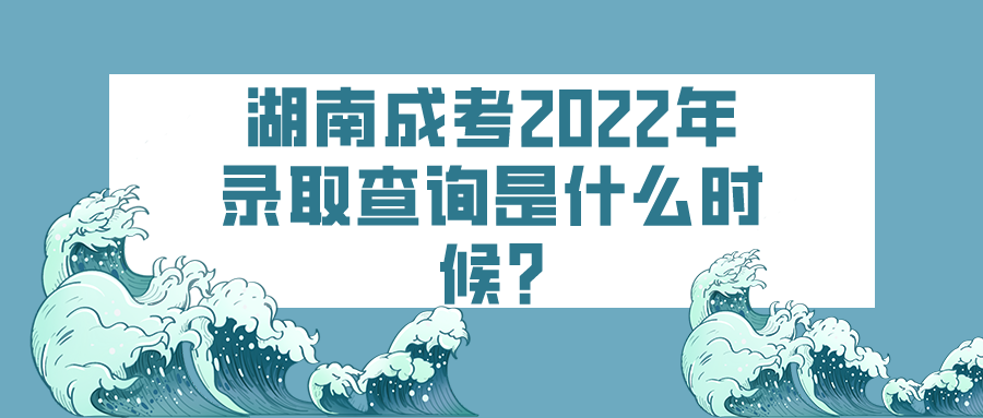 湖南成人高考2022年录取查询是什么时候?