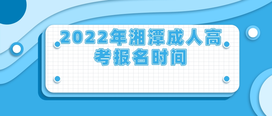 2022年湘潭成人高考报名时间(图1)