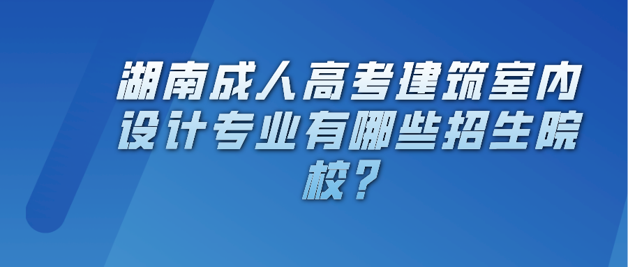 湖南成人高考建筑室内设计专业有哪些招生院校？