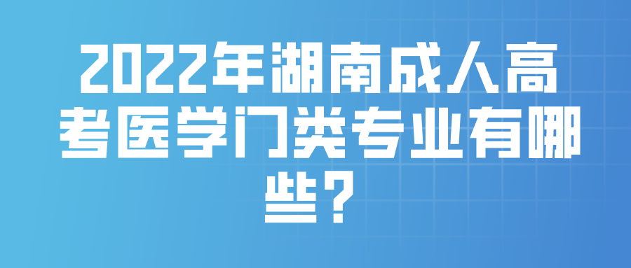 2022年湖南成人高考医学门类专业有哪些？(图1)
