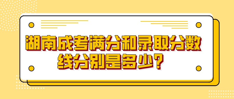 湖南成考满分和录取分数线分别是多少？