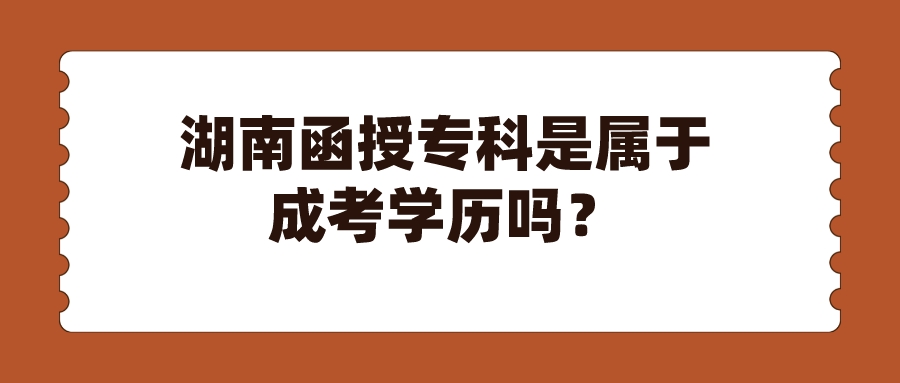 湖南函授专科是属于成考学历吗？