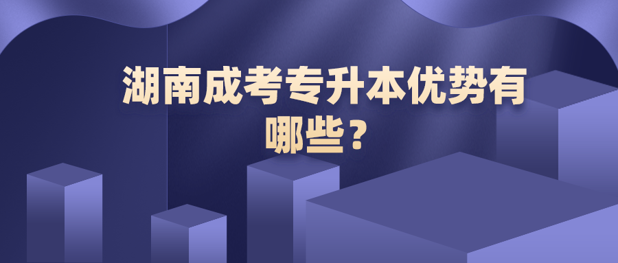 湖南成考专升本优势有哪些？