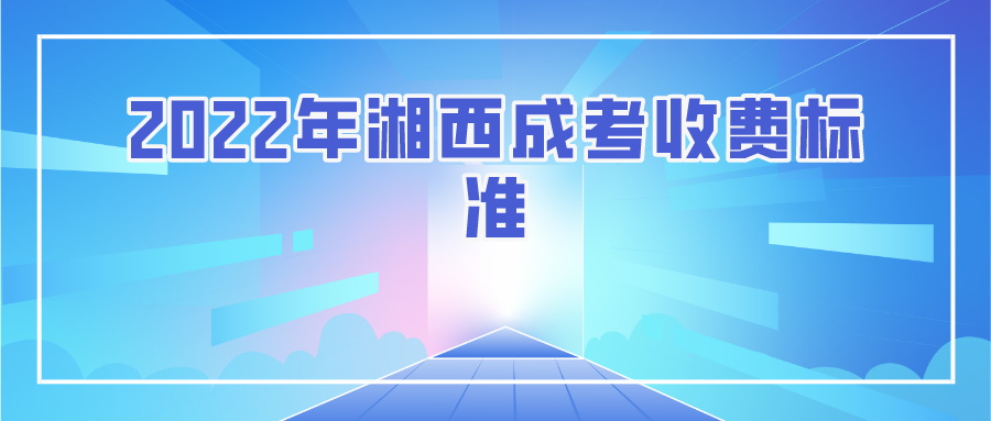 2022年湘西成考收费标准(图1)