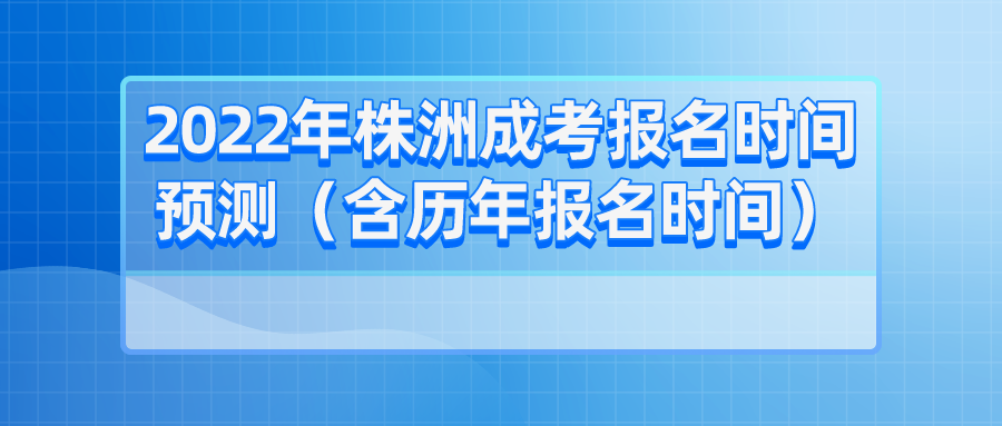 2022年株洲成考报名时间预测（含历年报名时间）(图1)