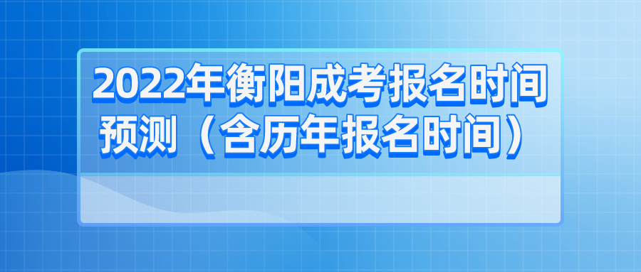 2022年衡阳成考报名时间预测（含历年报名时间）(图1)