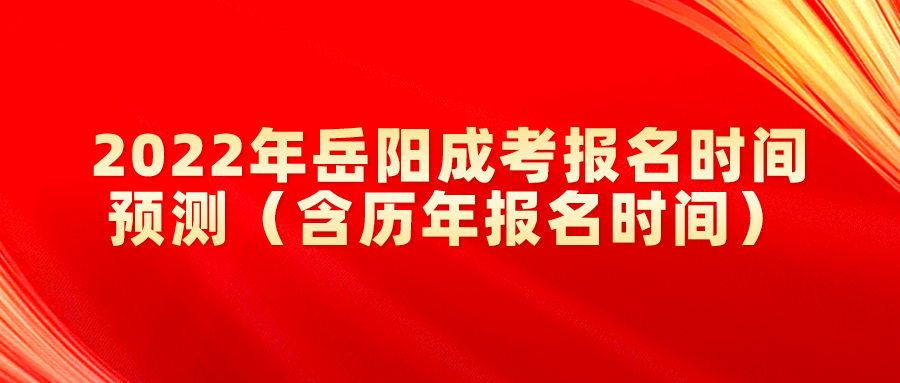 2022年岳阳成考报名时间预测（含历年报名时间）(图1)