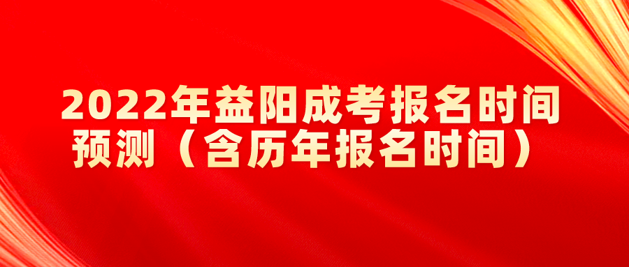 2022年益阳成考报名时间预测（含历年报名时间）(图1)