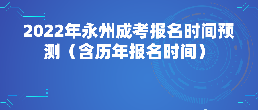 2022年永州成考报名时间预测（含历年报名时间）(图1)