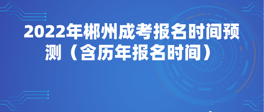 2022年郴州成考报名时间预测（含历年报名时间）(图1)
