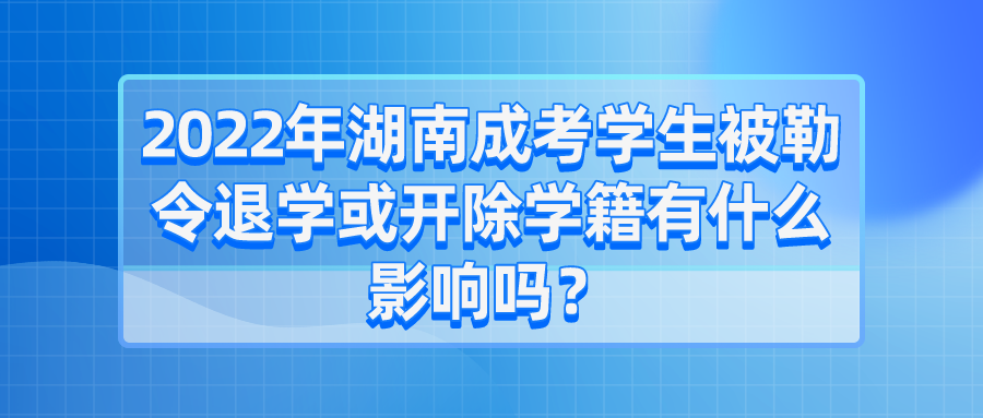 2022年湖南成考学生被勒令退学或开除学籍有什么影响吗？(图1)