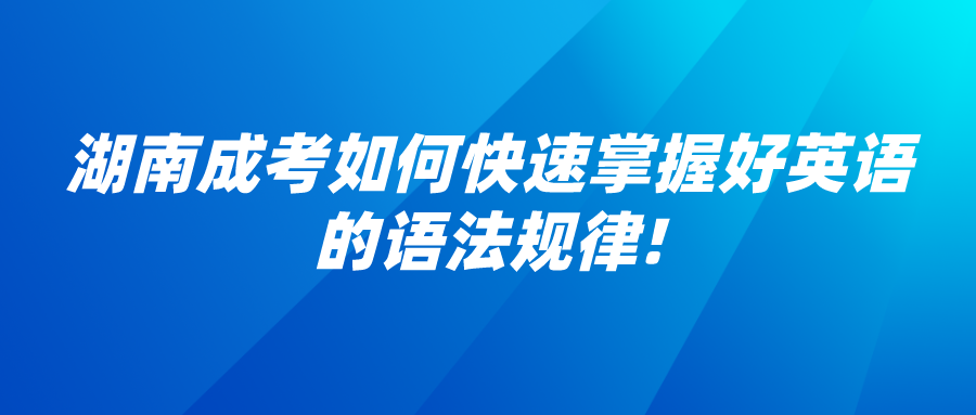 湖南成考如何快速掌握好英语的语法规律!