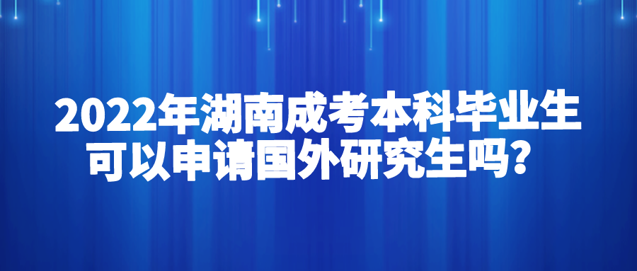 2022年湖南成考本科毕业生可以申请国外研究生吗？(图1)