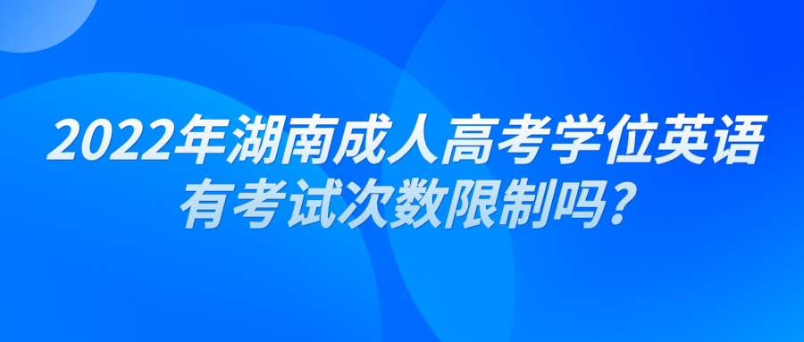 2022年湖南成人高考学位英语有考试次数限制吗?(图1)