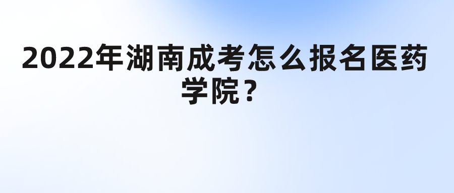 2022年湖南成考怎么报名医药学院？