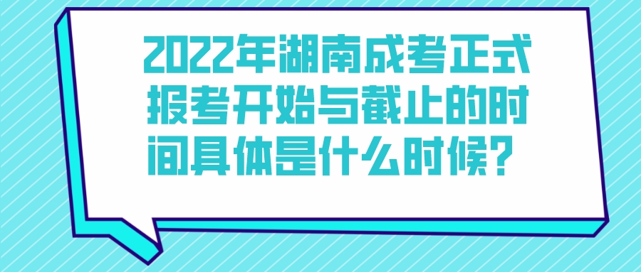 2022年湖南成考正式报考开始与截止的时间具体是什么时候？