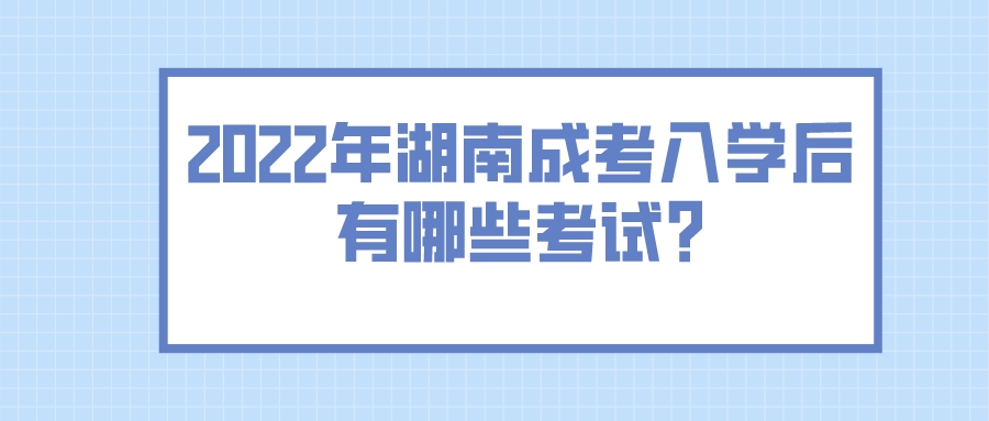 2022年湖南成考入学后有哪些考试?