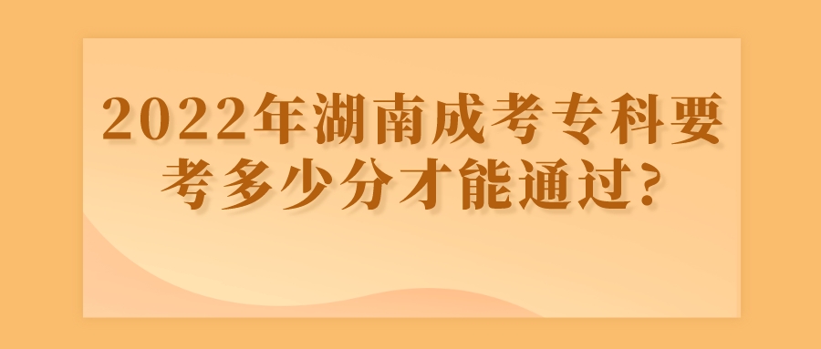 2022年湖南成考专科要考多少分才能通过?