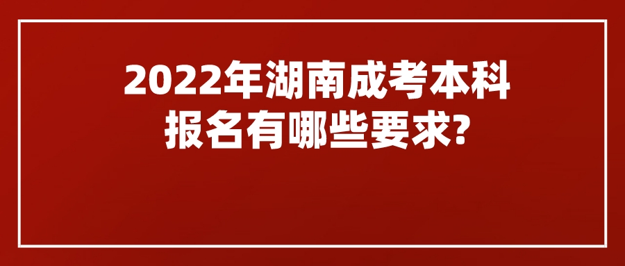 2022年湖南成考本科报名有哪些要求?