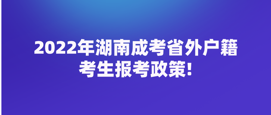 2022年湖南成考省外户籍考生报考政策!