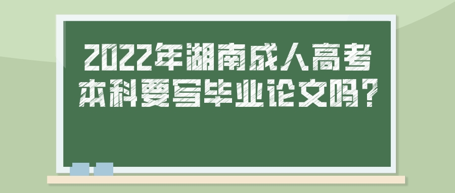 2022年湖南成人高考本科要写毕业论文吗?(图1)