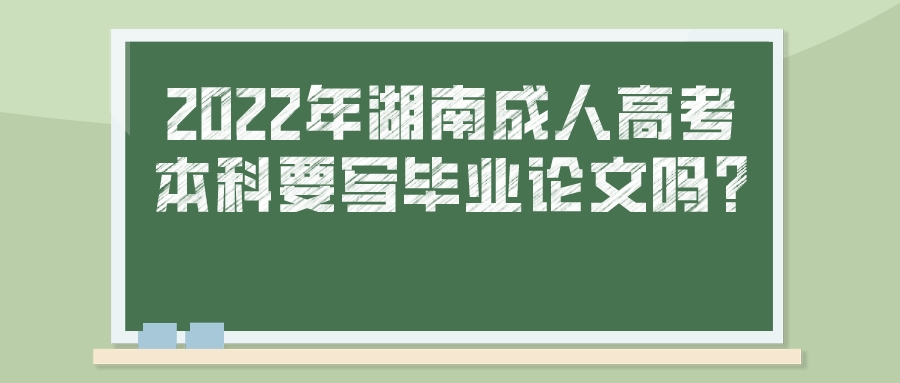 2022年湖南成人高考本科要写毕业论文吗?(图1)