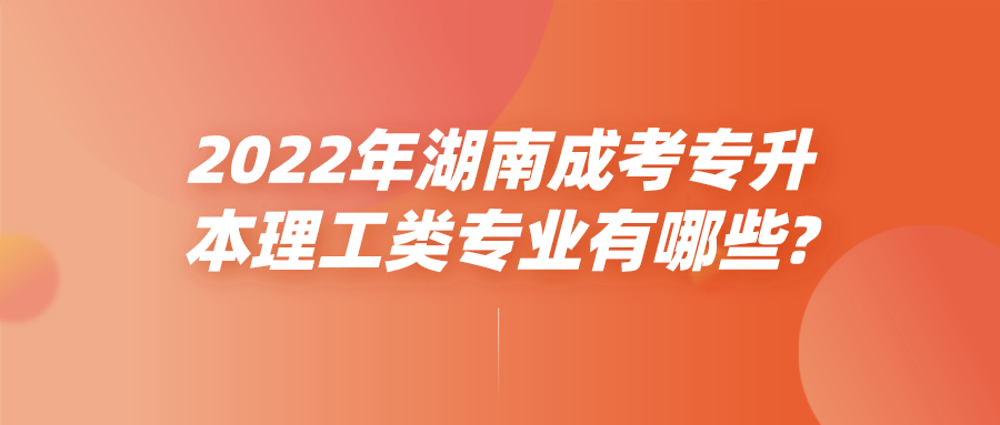 2022年湖南成考专升本理工类专业有哪些?(图1)