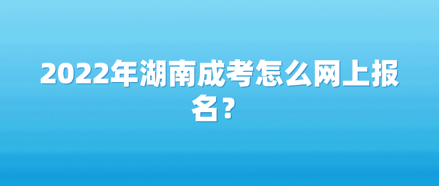 2022年湖南成考怎么网上报名？(图1)