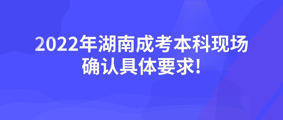 2022年湖南成考本科现场确认具体要求!(图1)