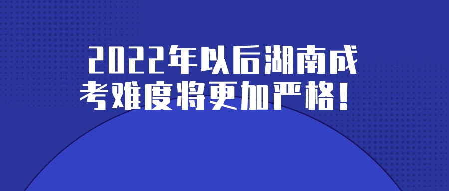 2022年以后湖南成考难度将更加严格！(图1)