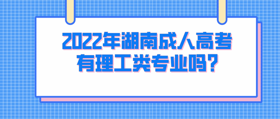 2022年湖南成人高考有理工类专业吗?