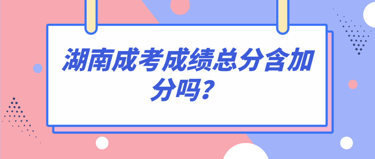 湖南成考成绩总分含加分吗？(图1)