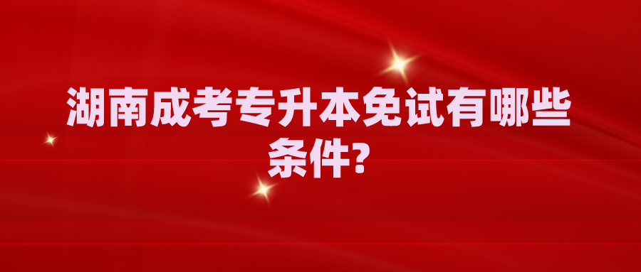 湖南成考专升本免试有哪些条件?(图1)