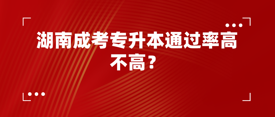 湖南成考专升本通过率高不高？(图1)